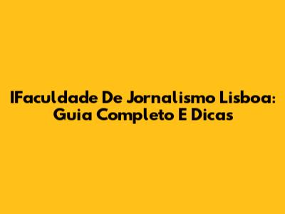 IFaculdade De Jornalismo Lisboa: Guia Completo E Dicas