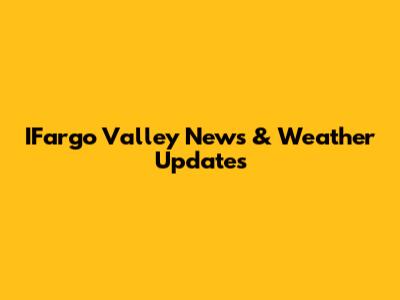 IFargo Valley News & Weather Updates