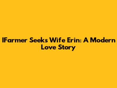 IFarmer Seeks Wife Erin: A Modern Love Story