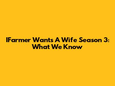 IFarmer Wants A Wife Season 3: What We Know