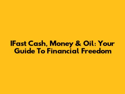 IFast Cash, Money & Oil: Your Guide To Financial Freedom