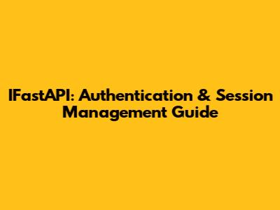 IFastAPI: Authentication & Session Management Guide
