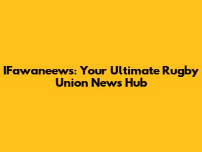 IFawaneews: Your Ultimate Rugby Union News Hub