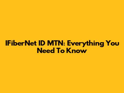 IFiberNet ID MTN: Everything You Need To Know