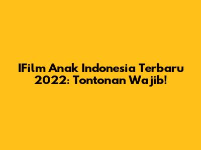 IFilm Anak Indonesia Terbaru 2022: Tontonan Wajib!