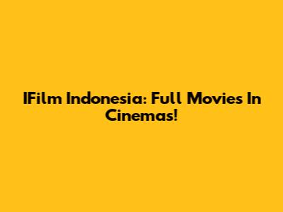 IFilm Indonesia: Full Movies In Cinemas!