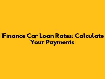 IFinance Car Loan Rates: Calculate Your Payments