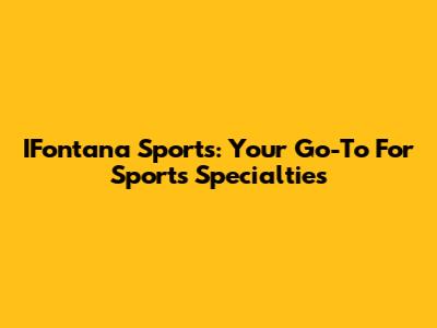 IFontana Sports: Your Go-To For Sports Specialties