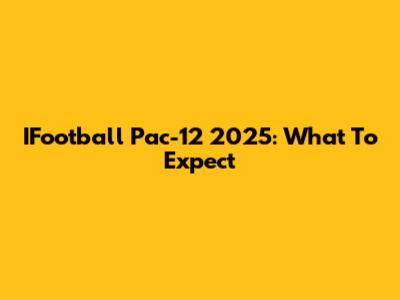 IFootball Pac-12 2025: What To Expect