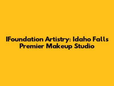 IFoundation Artistry: Idaho Falls' Premier Makeup Studio