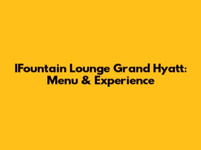 IFountain Lounge Grand Hyatt: Menu & Experience