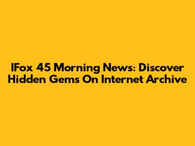 IFox 45 Morning News: Discover Hidden Gems On Internet Archive