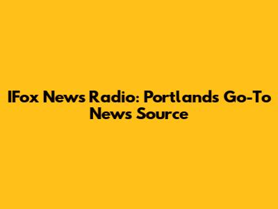 IFox News Radio: Portland's Go-To News Source
