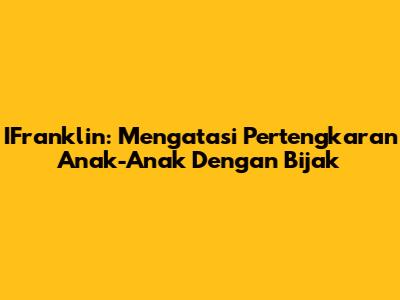 IFranklin: Mengatasi Pertengkaran Anak-Anak Dengan Bijak