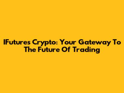 IFutures Crypto: Your Gateway To The Future Of Trading