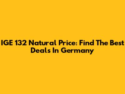 IGE 132 Natural Price: Find The Best Deals In Germany