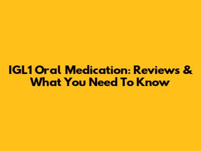 IGL1 Oral Medication: Reviews & What You Need To Know