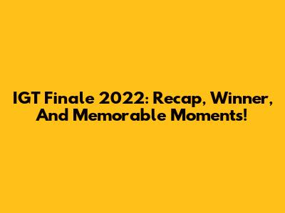 IGT Finale 2022: Recap, Winner, And Memorable Moments!