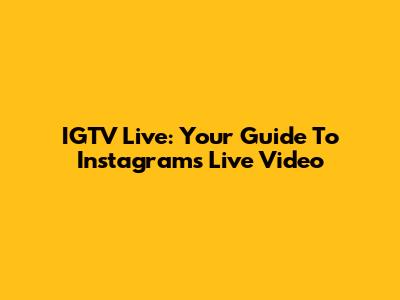 IGTV Live: Your Guide To Instagram's Live Video