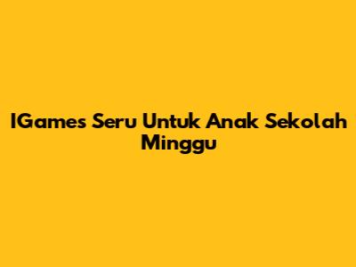 IGames Seru Untuk Anak Sekolah Minggu
