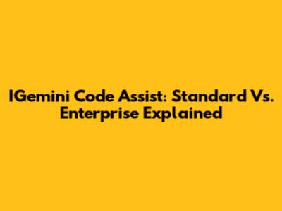 IGemini Code Assist: Standard Vs. Enterprise Explained