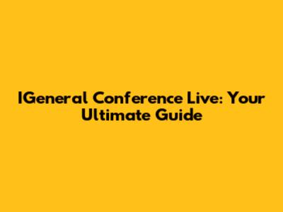 IGeneral Conference Live: Your Ultimate Guide