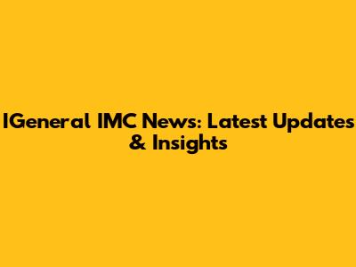 IGeneral IMC News: Latest Updates & Insights