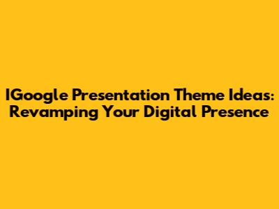 IGoogle Presentation Theme Ideas: Revamping Your Digital Presence