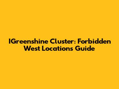 IGreenshine Cluster: Forbidden West Locations Guide