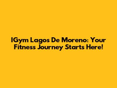 IGym Lagos De Moreno: Your Fitness Journey Starts Here!