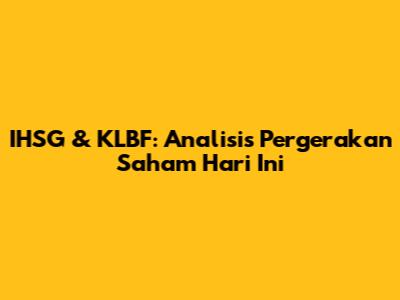 IHSG & KLBF: Analisis Pergerakan Saham Hari Ini