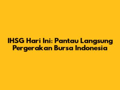 IHSG Hari Ini: Pantau Langsung Pergerakan Bursa Indonesia