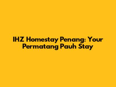 IHZ Homestay Penang: Your Permatang Pauh Stay