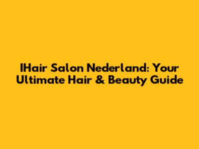 IHair Salon Nederland: Your Ultimate Hair & Beauty Guide