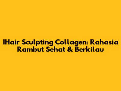 IHair Sculpting Collagen: Rahasia Rambut Sehat & Berkilau