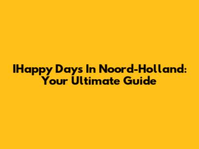 IHappy Days In Noord-Holland: Your Ultimate Guide