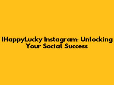 IHappyLucky Instagram: Unlocking Your Social Success