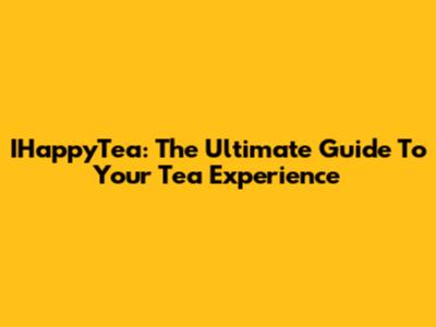 IHappyTea: The Ultimate Guide To Your Tea Experience