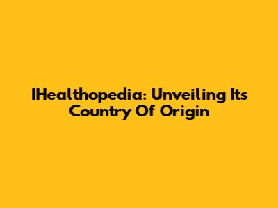 IHealthopedia: Unveiling Its Country Of Origin