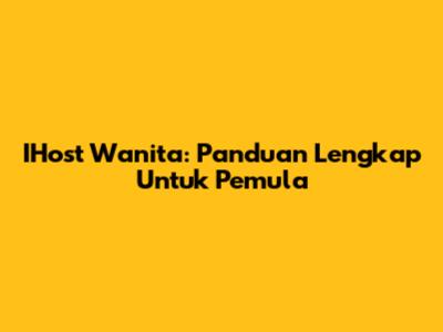 IHost Wanita: Panduan Lengkap Untuk Pemula