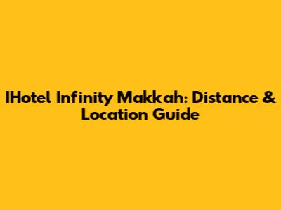 IHotel Infinity Makkah: Distance & Location Guide