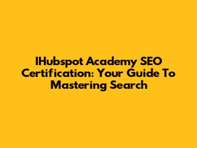 IHubspot Academy SEO Certification: Your Guide To Mastering Search