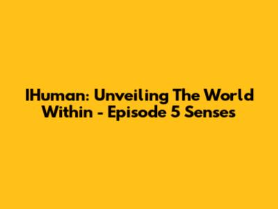 IHuman: Unveiling The World Within - Episode 5 Senses