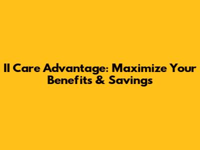 II Care Advantage: Maximize Your Benefits & Savings