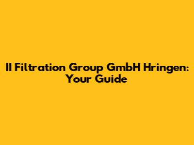 II Filtration Group GmbH Hringen: Your Guide