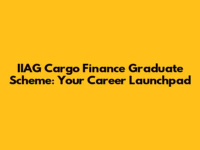 IIAG Cargo Finance Graduate Scheme: Your Career Launchpad