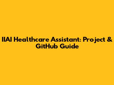 IIAI Healthcare Assistant: Project & GitHub Guide