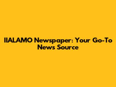 IIALAMO Newspaper: Your Go-To News Source