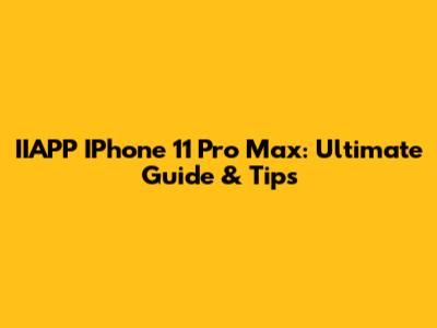 IIAPP IPhone 11 Pro Max: Ultimate Guide & Tips