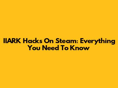 IIARK Hacks On Steam: Everything You Need To Know